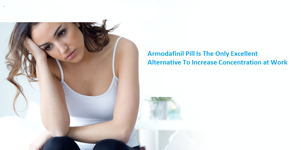 Armodafinil Pill Is The Only Excellent Alternative To Increase Concentration at Work