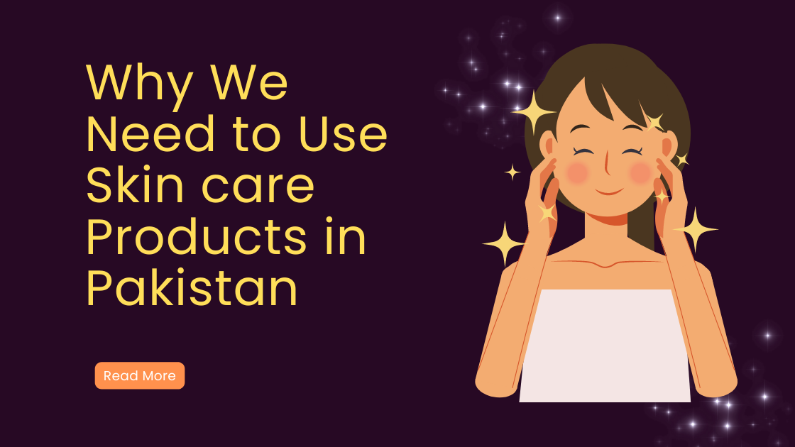 Why We Need to Use Skin care Products in Pakistan