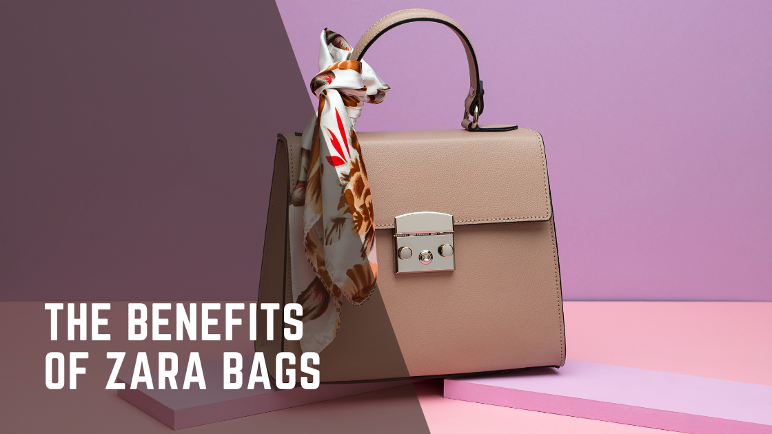 The benefits of Zara Bags